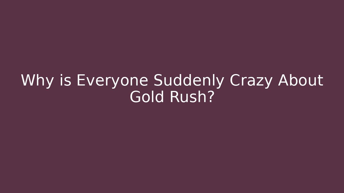 Why is Everyone Suddenly Crazy About Gold Rush? - Critter Realm