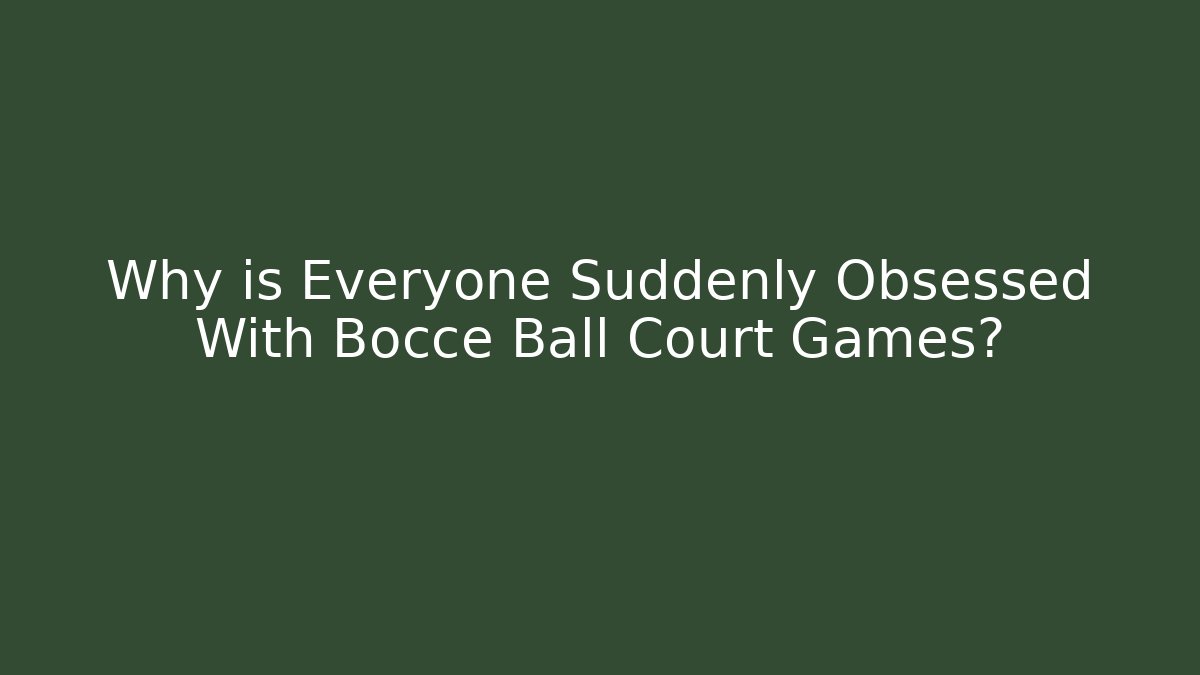 Why is Everyone Suddenly Obsessed With Bocce Ball Court Games?