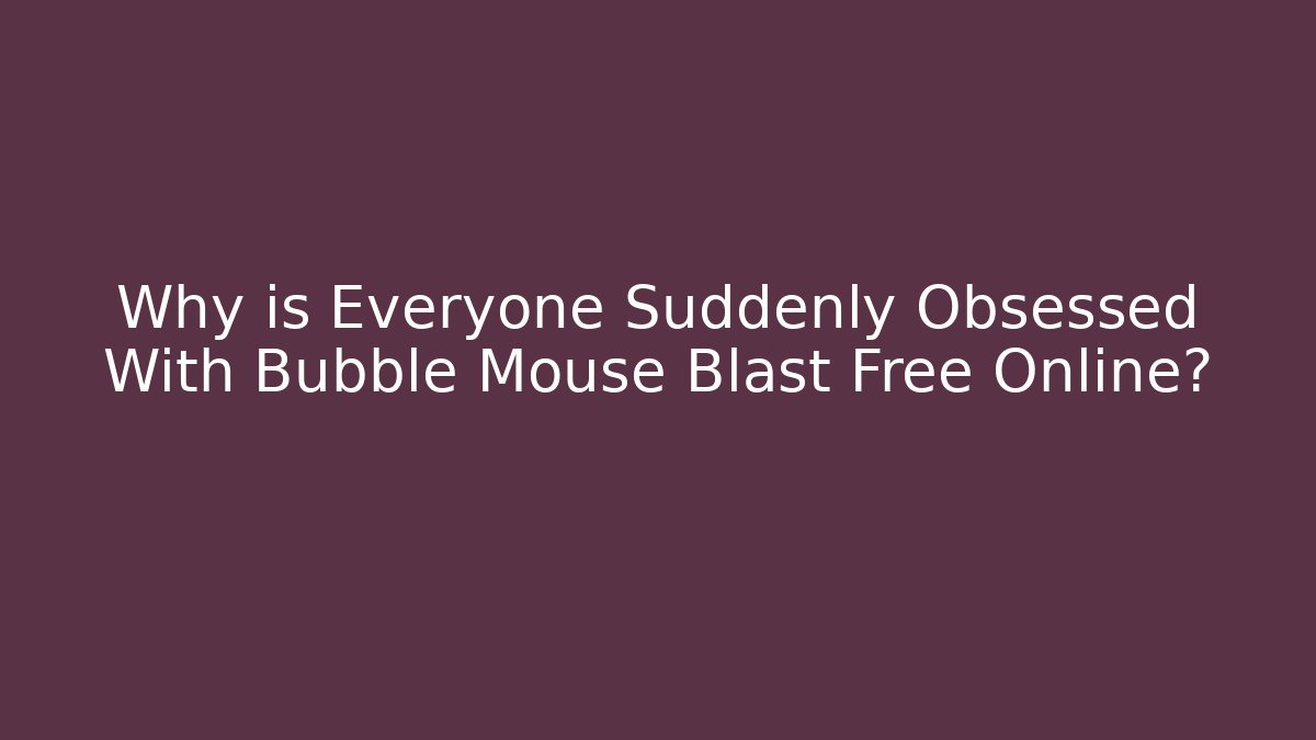 Why is Everyone Suddenly Obsessed With Bubble Mouse Blast Free Online?