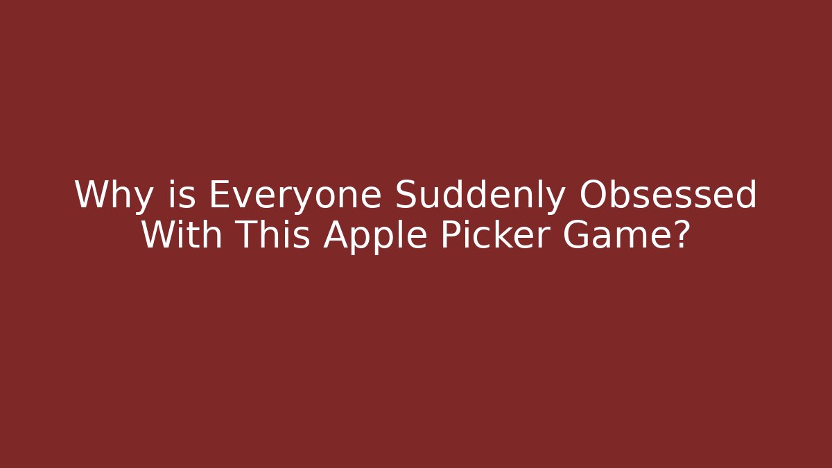 Why is Everyone Suddenly Obsessed With This Apple Picker Game?
