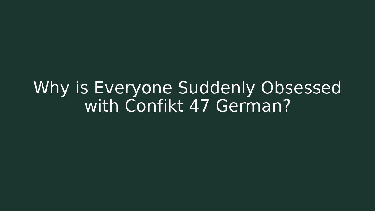 Why is Everyone Suddenly Obsessed with Confikt 47 German?