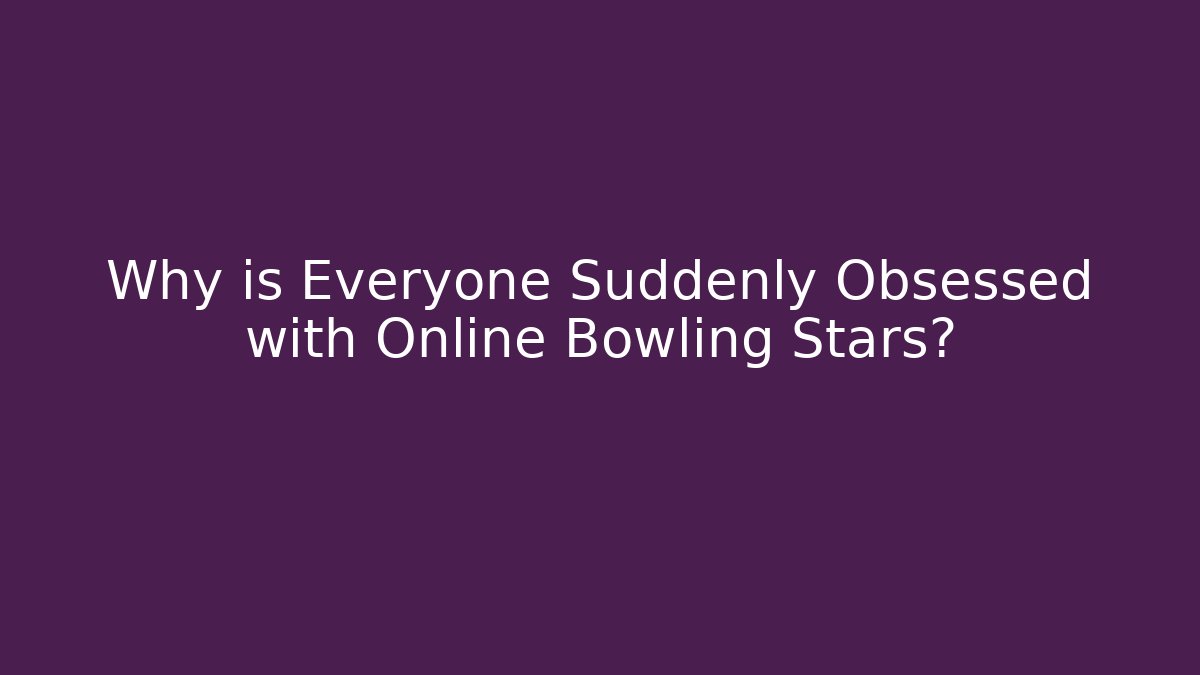 Why is Everyone Suddenly Obsessed with Online Bowling Stars?