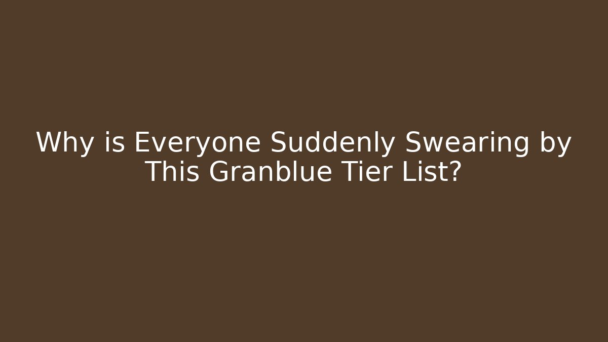 Why is Everyone Suddenly Swearing by This Granblue Tier List? - Critter Realm