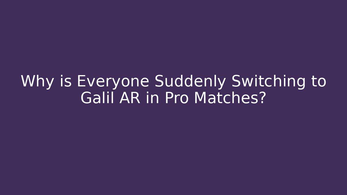 Why is Everyone Suddenly Switching to Galil AR in Pro Matches?
