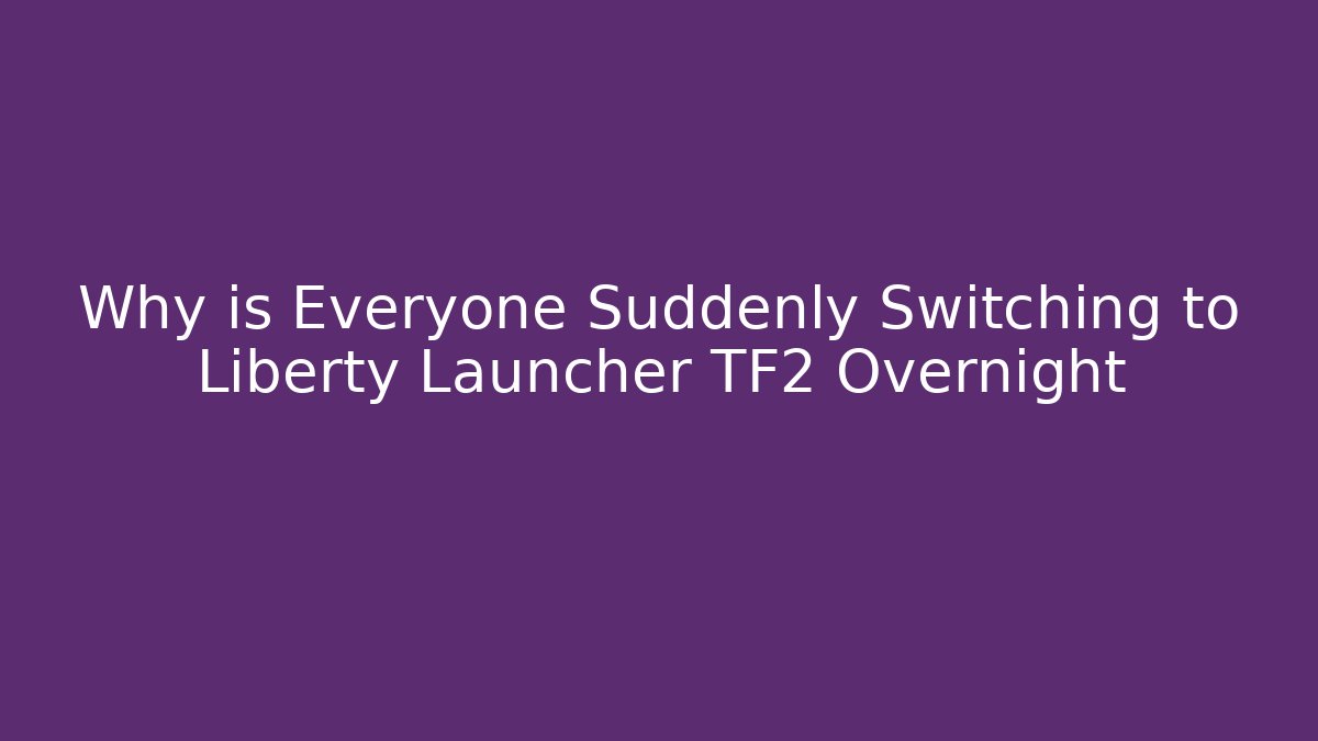 Why is Everyone Suddenly Switching to Liberty Launcher TF2 Overnight