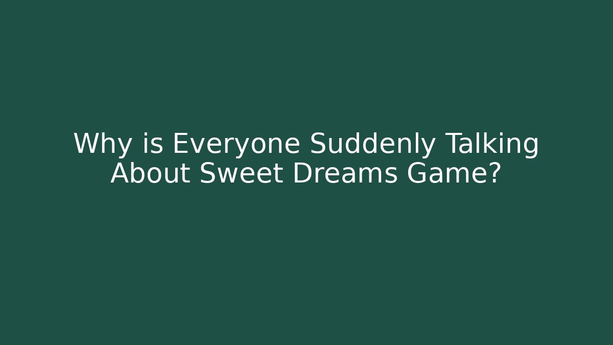 Why is Everyone Suddenly Talking About Sweet Dreams Game?