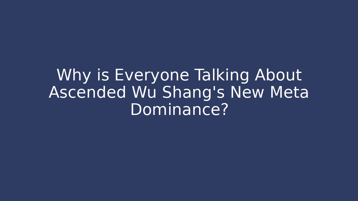 Why is Everyone Talking About Ascended Wu Shang’s New Meta Dominance?