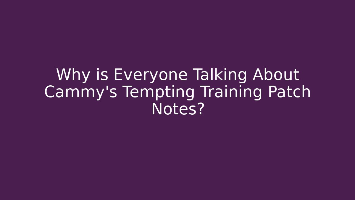 Why is Everyone Talking About Cammy's Tempting Training Patch Notes? - Critter Realm
