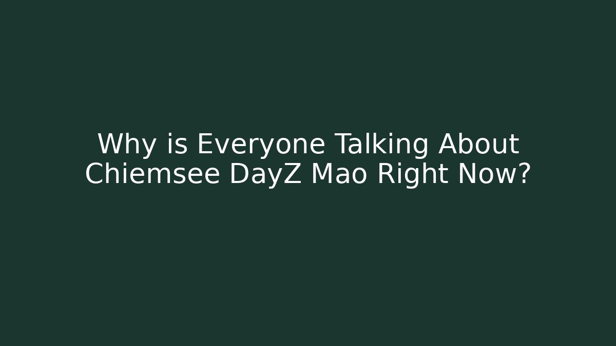 Why is Everyone Talking About Chiemsee DayZ Mao Right Now?