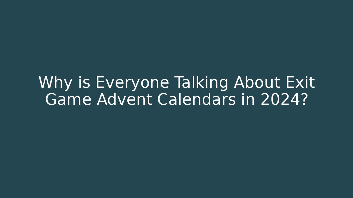 Why is Everyone Talking About Exit Game Advent Calendars in 2024?