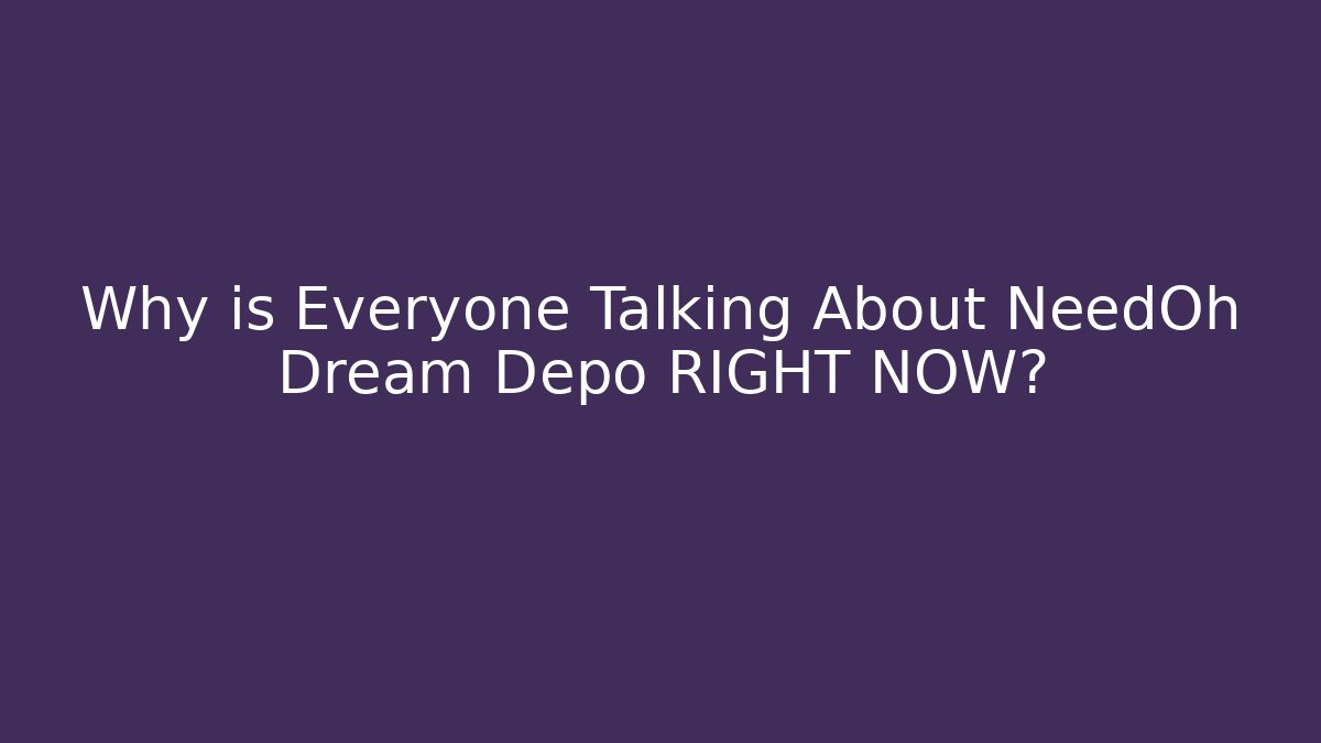 Why is Everyone Talking About NeedOh Dream Depo RIGHT NOW?