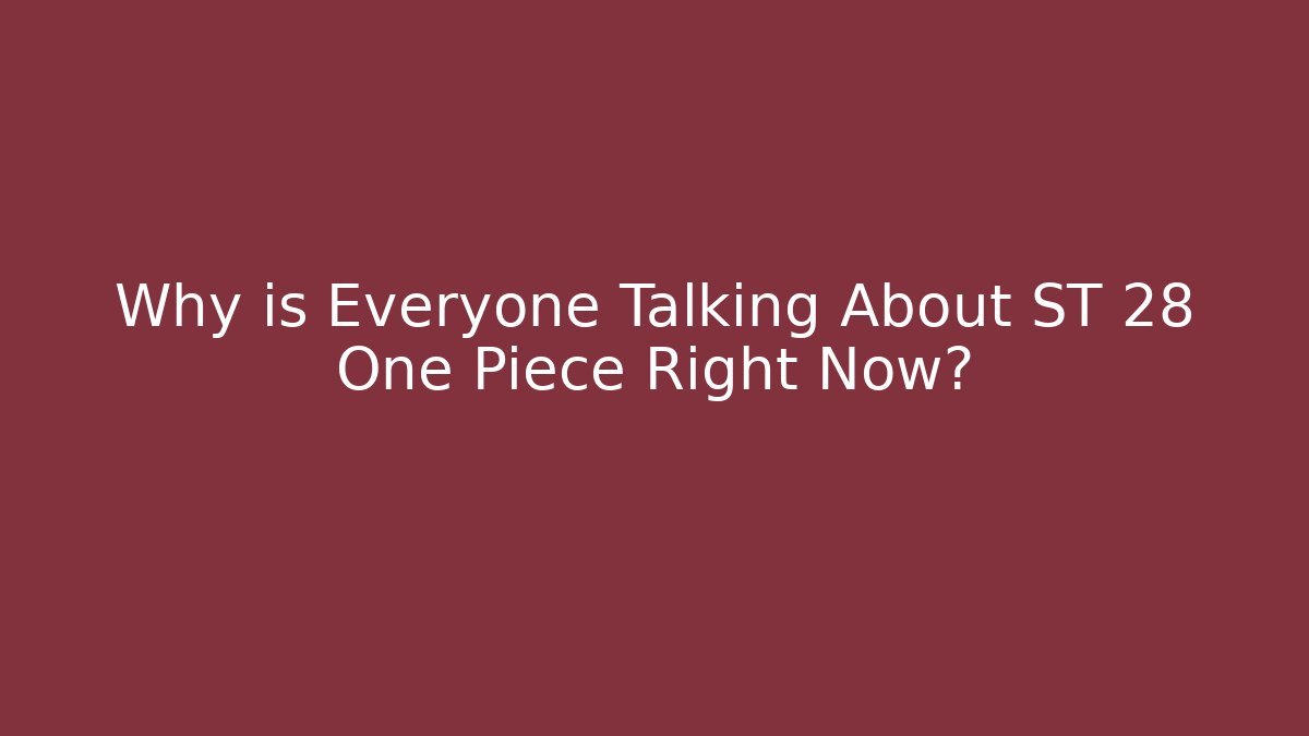 Why is Everyone Talking About ST 28 One Piece Right Now?
