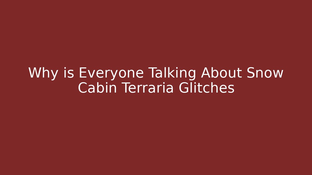 Why is Everyone Talking About Snow Cabin Terraria Glitches