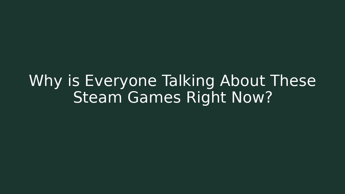 Why is Everyone Talking About These Steam Games Right Now?