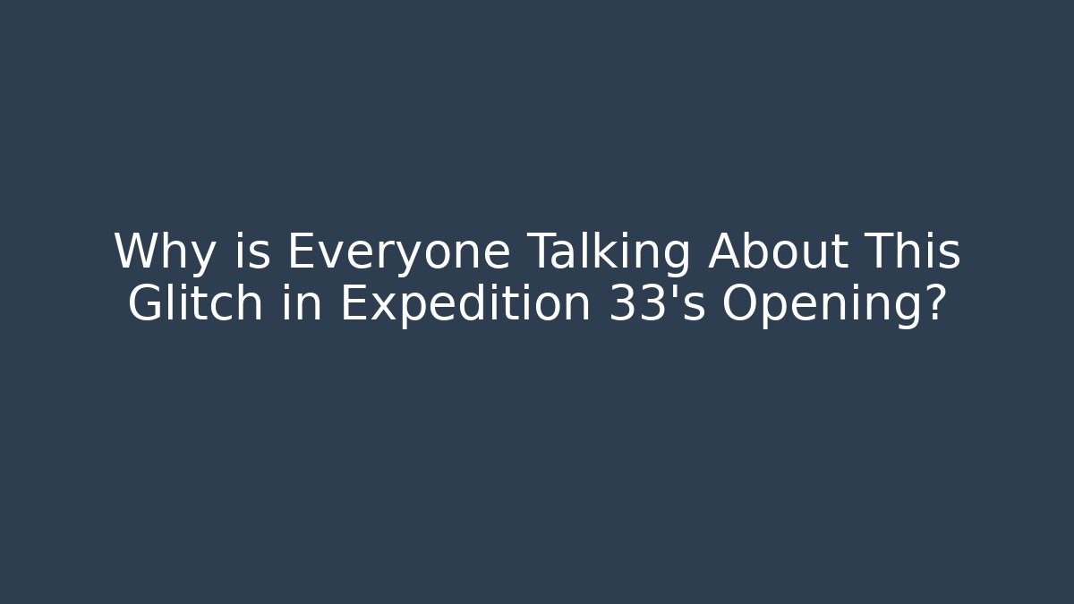 Why is Everyone Talking About This Glitch in Expedition 33's Opening?