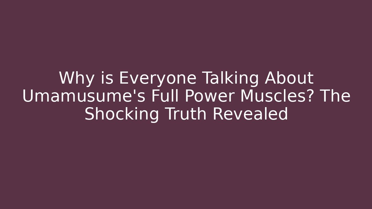 Why is Everyone Talking About Umamusume's Full Power Muscles? The Shocking Truth Revealed