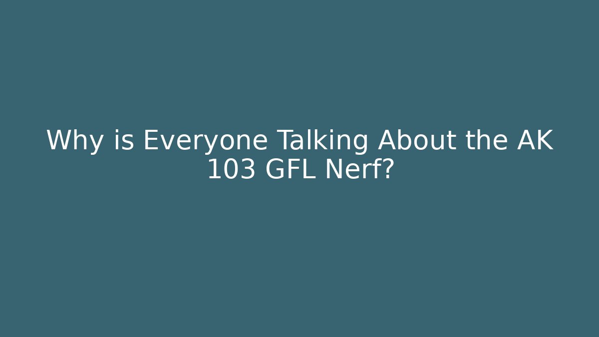 Why is Everyone Talking About the AK 103 GFL Nerf?