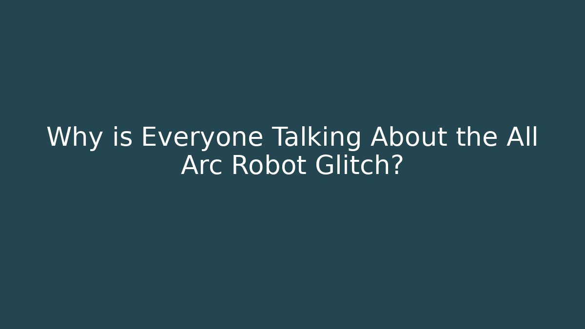 Why is Everyone Talking About the All Arc Robot Glitch?