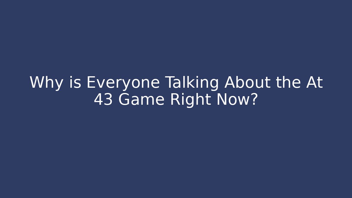 Why is Everyone Talking About the At 43 Game Right Now?