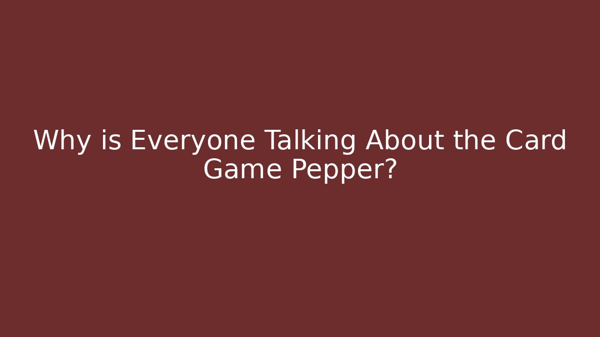 Why is Everyone Talking About the Card Game Pepper?
