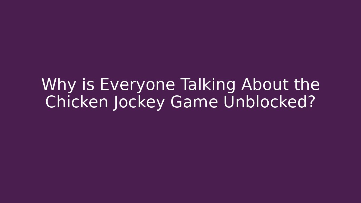Why is Everyone Talking About the Chicken Jockey Game Unblocked?