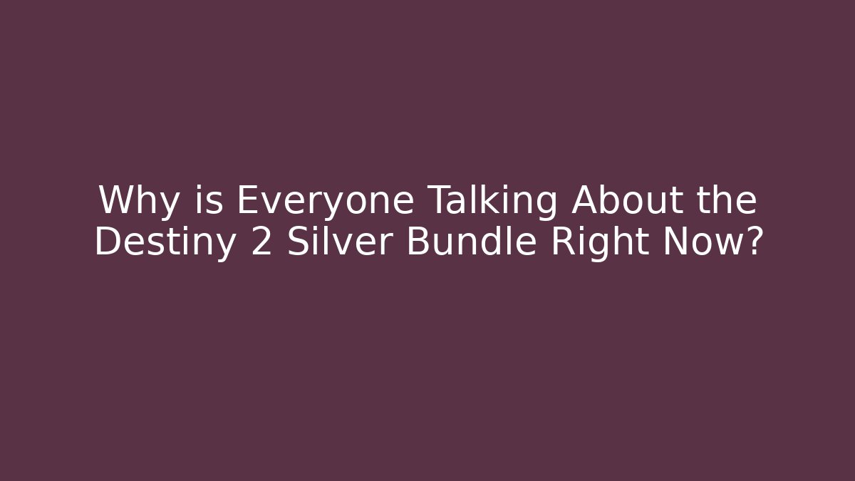 Why is Everyone Talking About the Destiny 2 Silver Bundle Right Now?