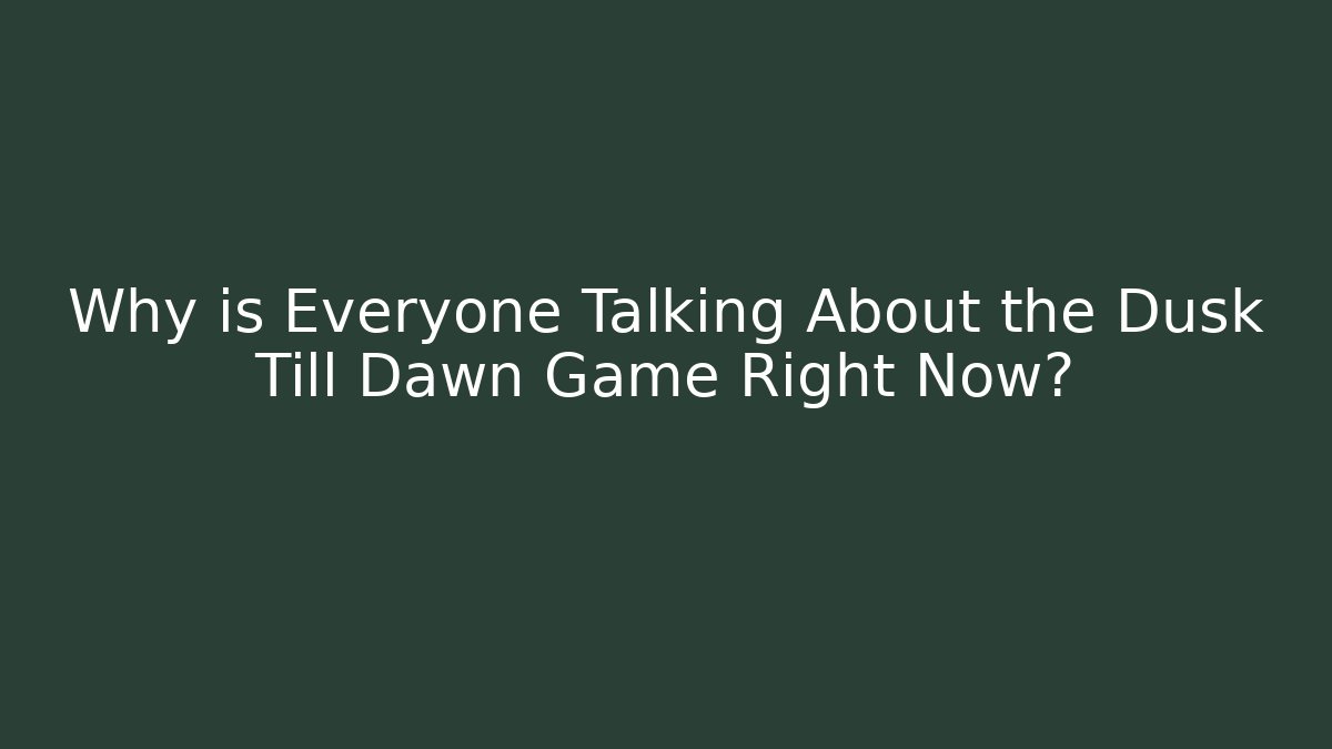 Why is Everyone Talking About the Dusk Till Dawn Game Right Now?