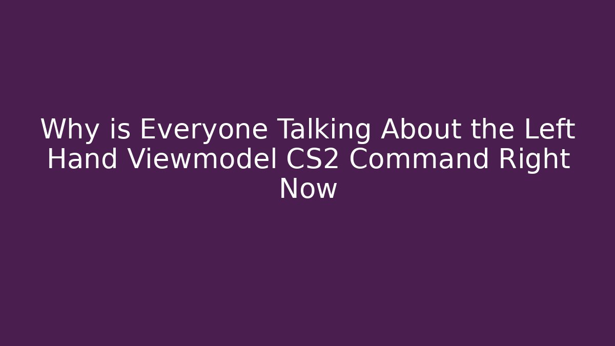 Why is Everyone Talking About the Left Hand Viewmodel CS2 Command Right Now