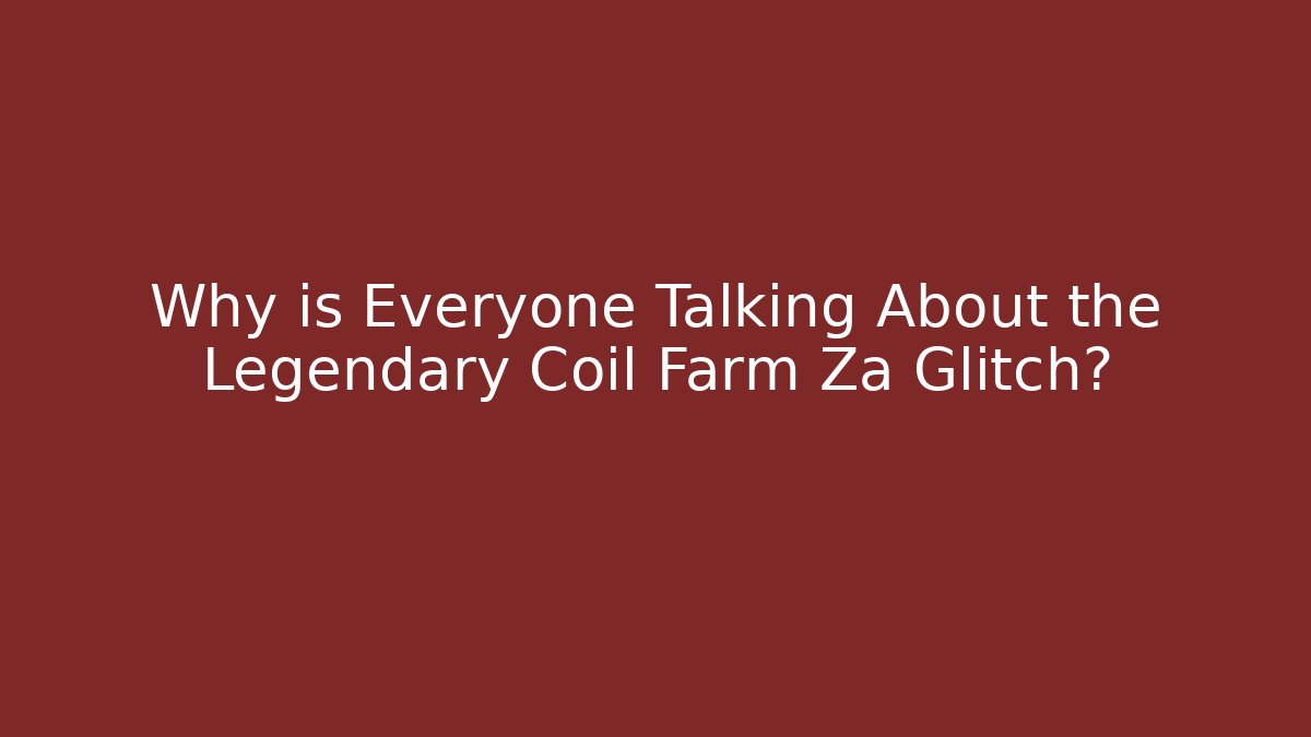 Why is Everyone Talking About the Legendary Coil Farm Za Glitch?