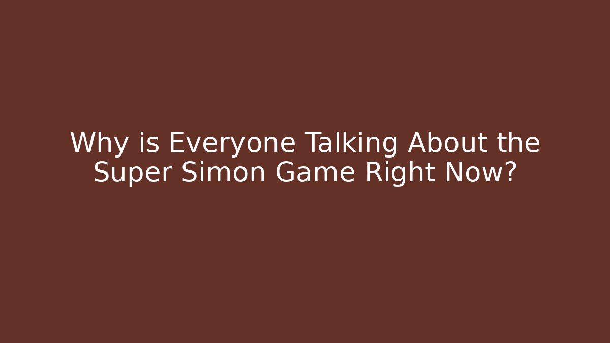Why is Everyone Talking About the Super Simon Game Right Now? - Critter Realm