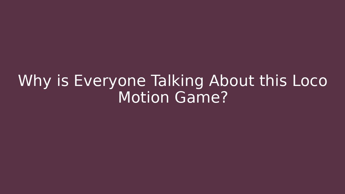 Why is Everyone Talking About this Loco Motion Game?