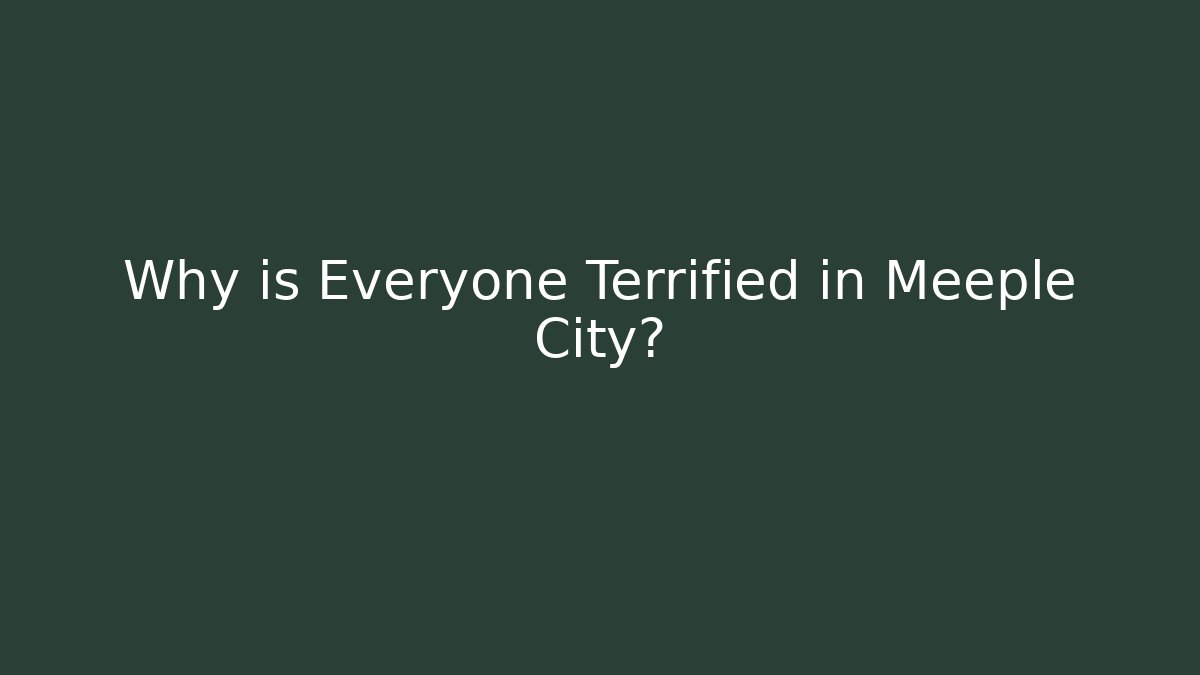 Why is Everyone Terrified in Meeple City?