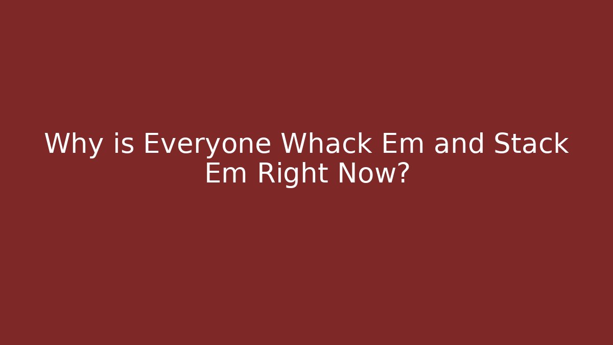 Why is Everyone Whack Em and Stack Em Right Now?