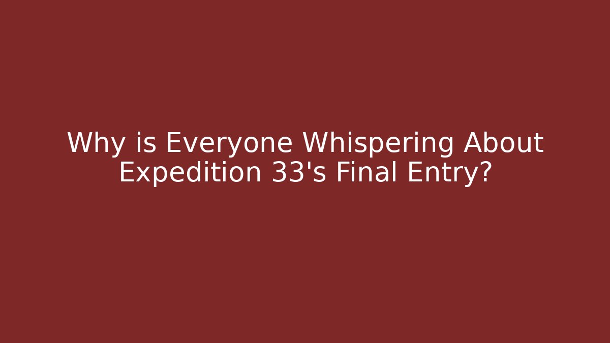 Why is Everyone Whispering About Expedition 33's Final Entry?