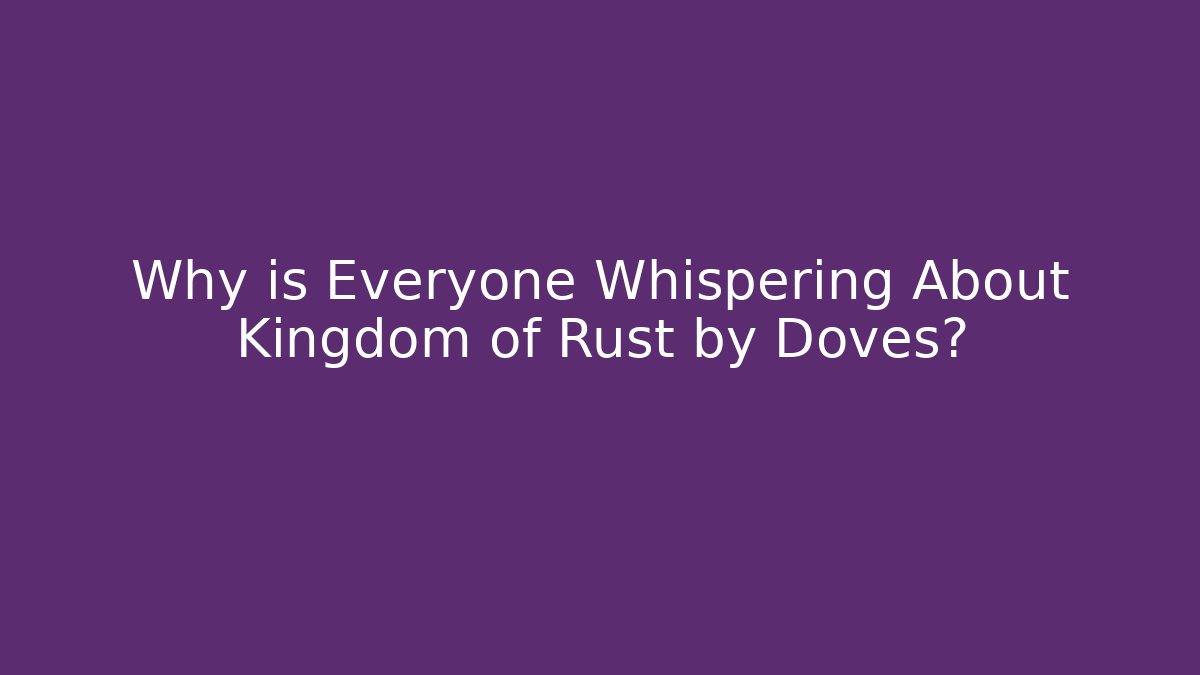 Why is Everyone Whispering About Kingdom of Rust by Doves?