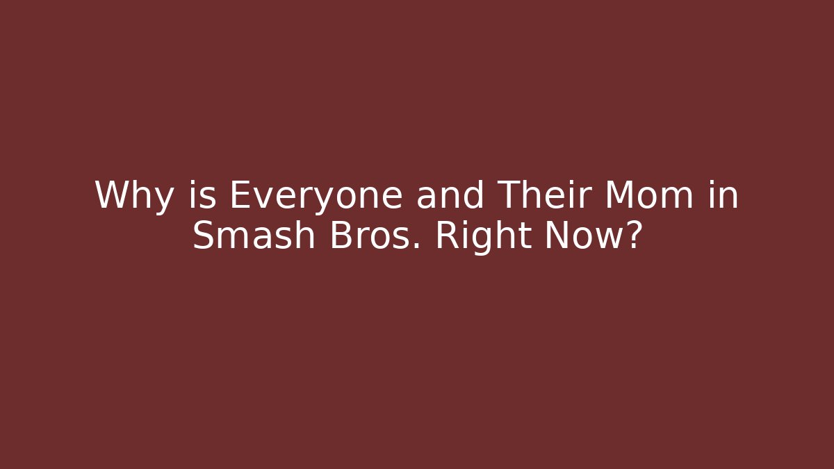 Why is Everyone and Their Mom in Smash Bros. Right Now?