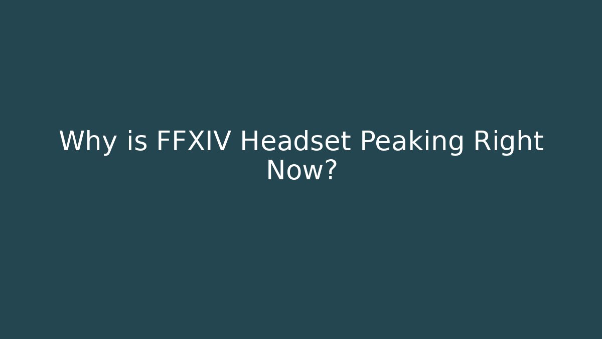 Why is FFXIV Headset Peaking Right Now?