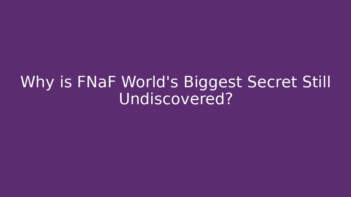 Why is FNaF World's Biggest Secret Still Undiscovered?