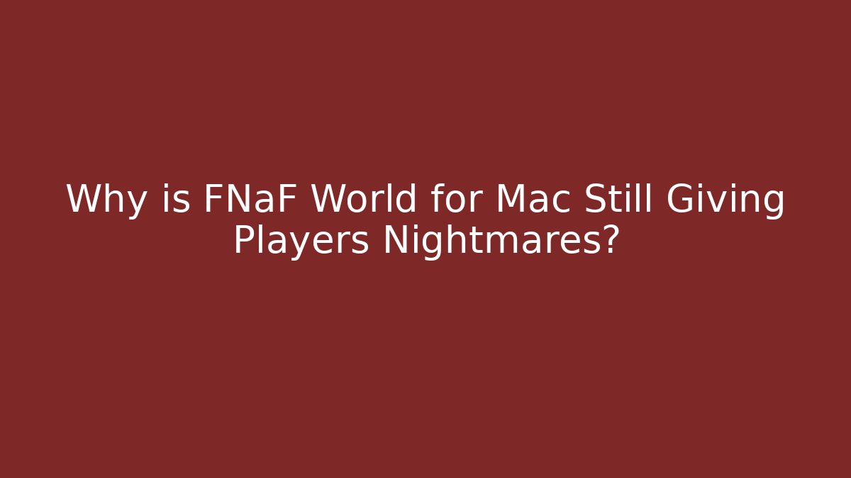 Why is FNaF World for Mac Still Giving Players Nightmares?