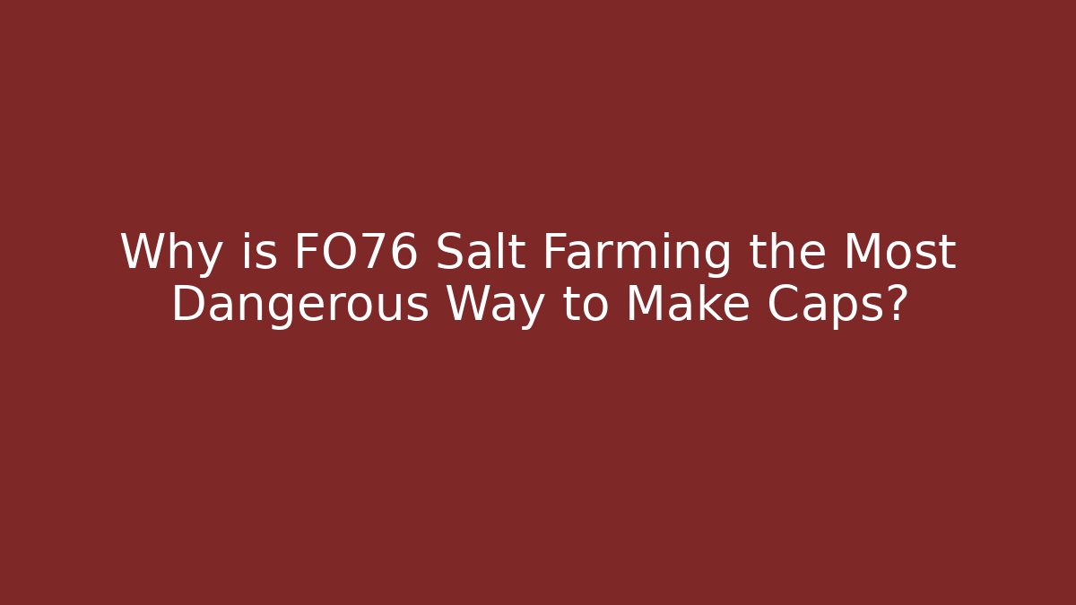 Why is FO76 Salt Farming the Most Dangerous Way to Make Caps?