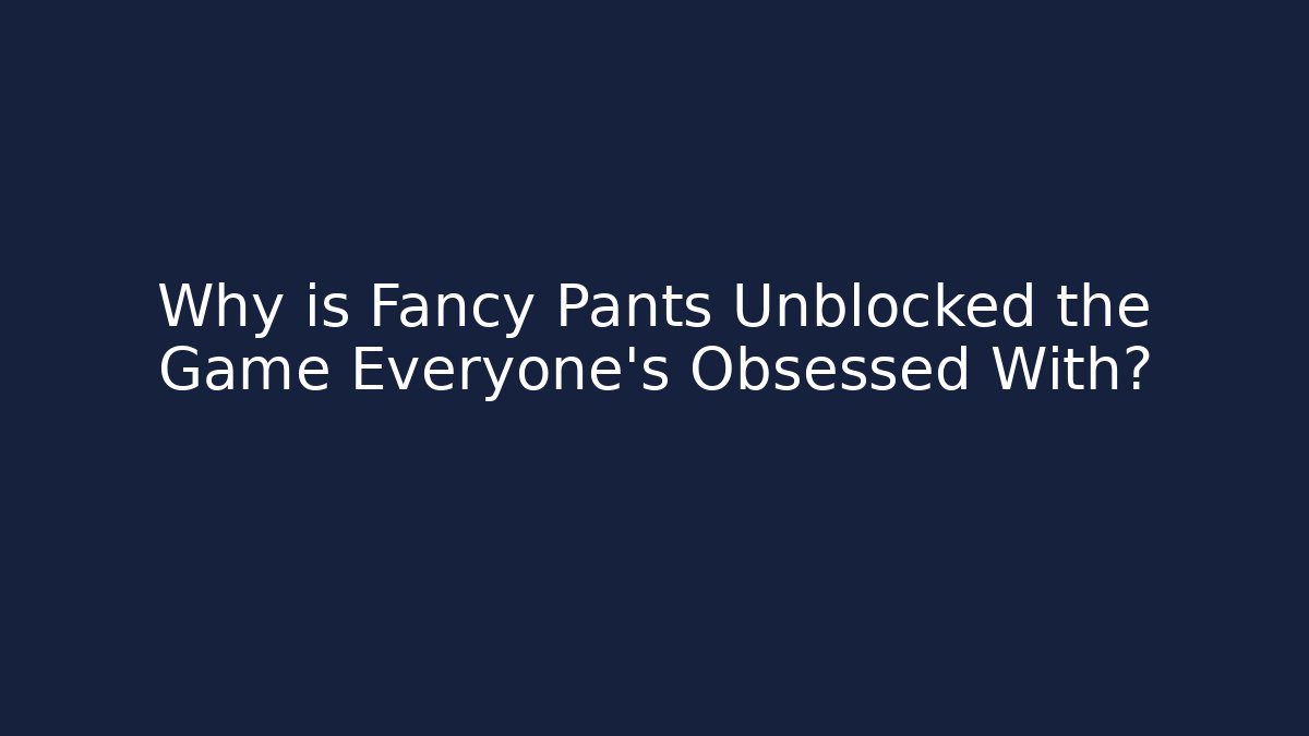 Why is Fancy Pants Unblocked the Game Everyone’s Obsessed With?
