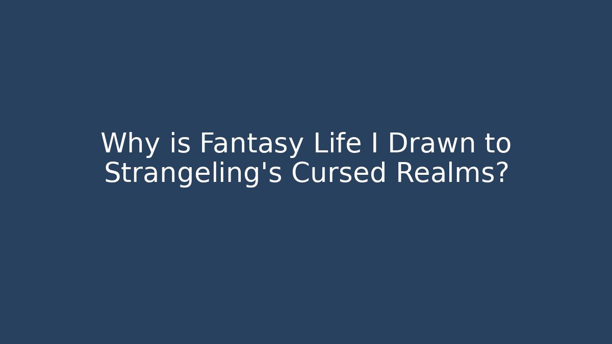 Why is Fantasy Life I Drawn to Strangeling's Cursed Realms?