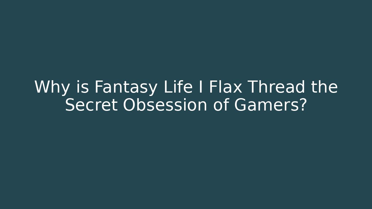 Why is Fantasy Life I Flax Thread the Secret Obsession of Gamers?