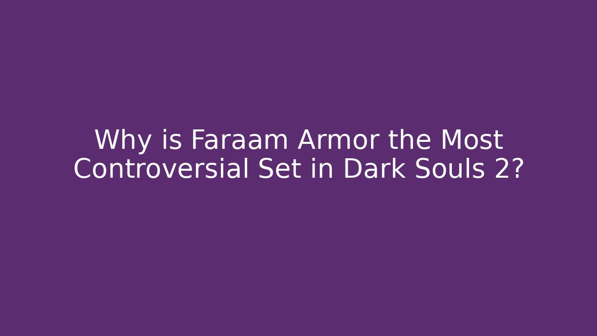 Why is Faraam Armor the Most Controversial Set in Dark Souls 2?