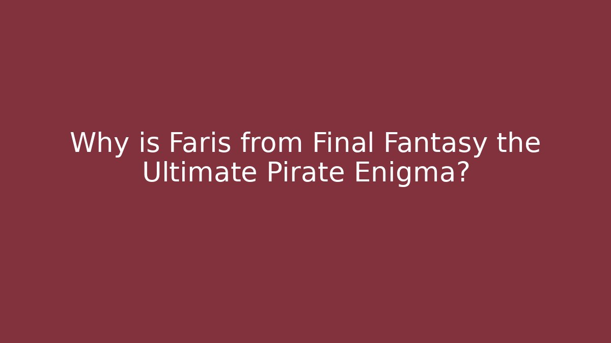 Why is Faris from Final Fantasy the Ultimate Pirate Enigma?