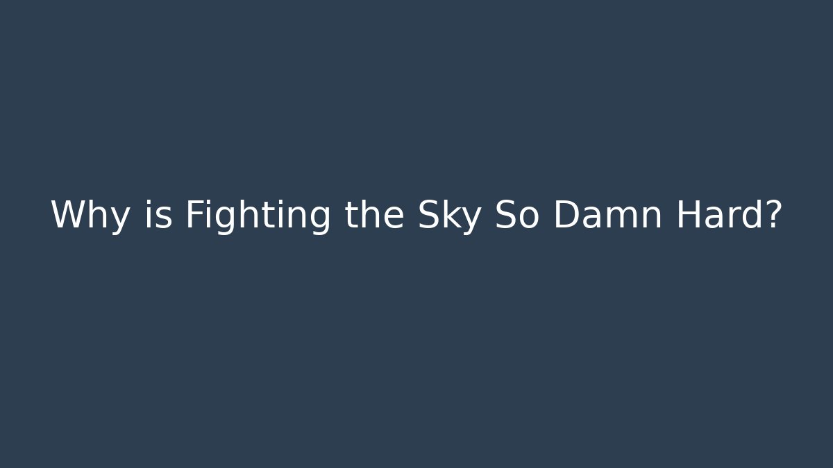Why is Fighting the Sky So Damn Hard?