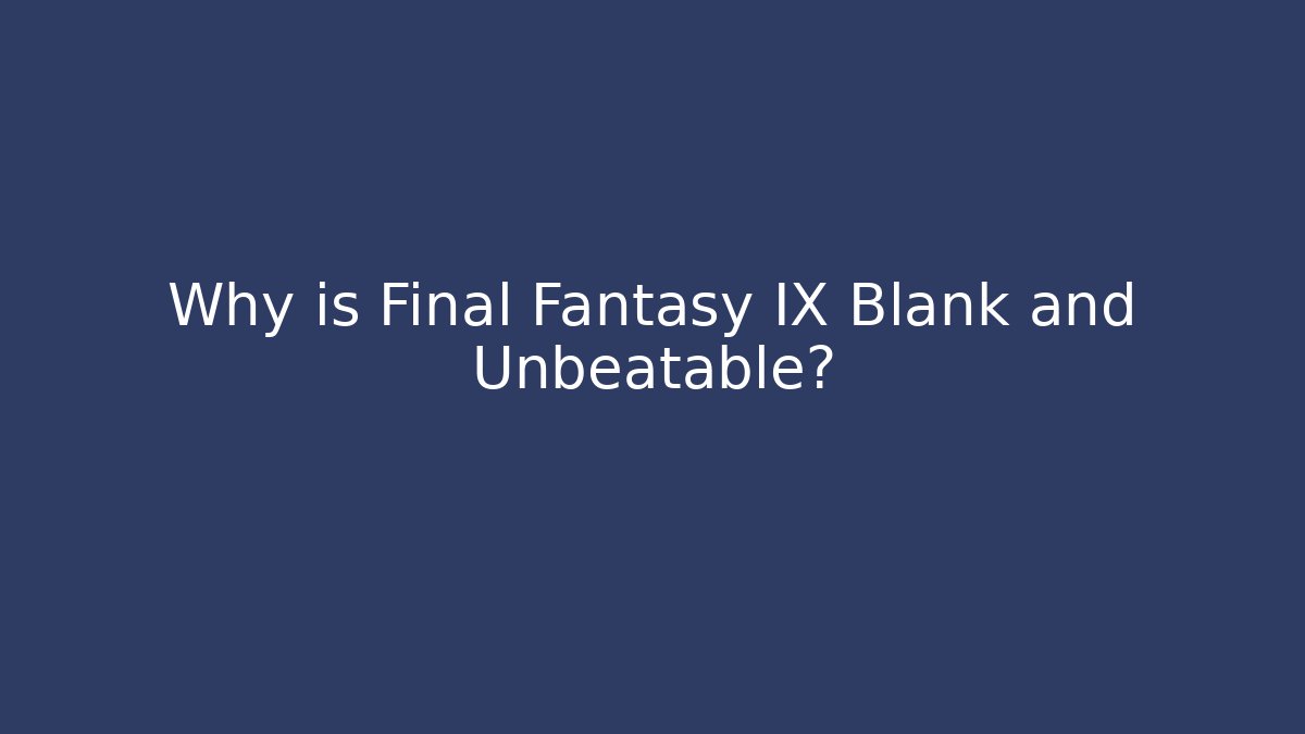 Why is Final Fantasy IX Blank and Unbeatable?