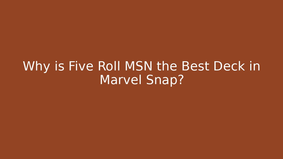 Why is Five Roll MSN the Best Deck in Marvel Snap?