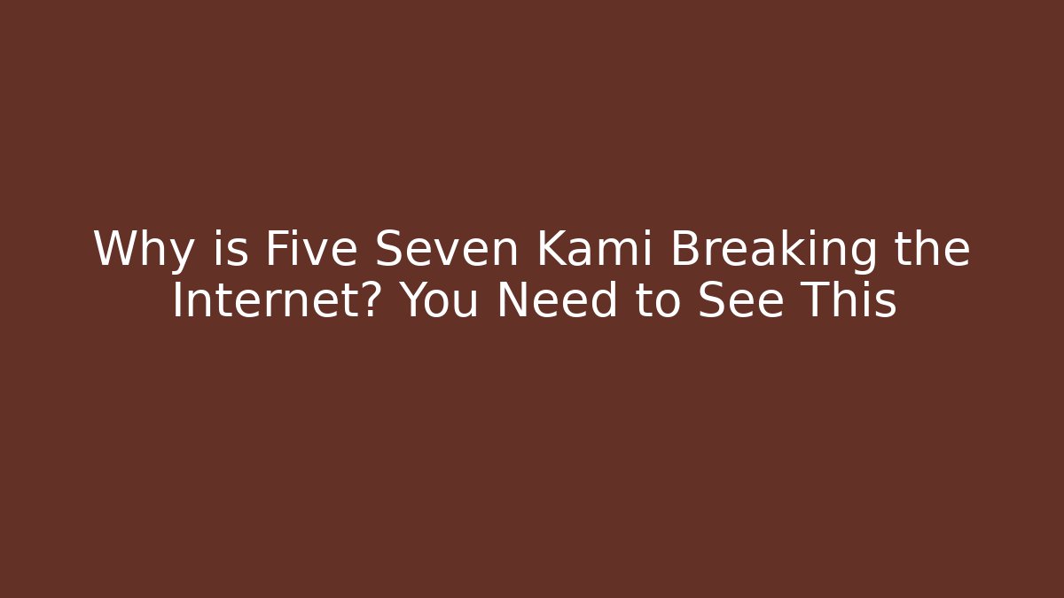 Why is Five Seven Kami Breaking the Internet? You Need to See This