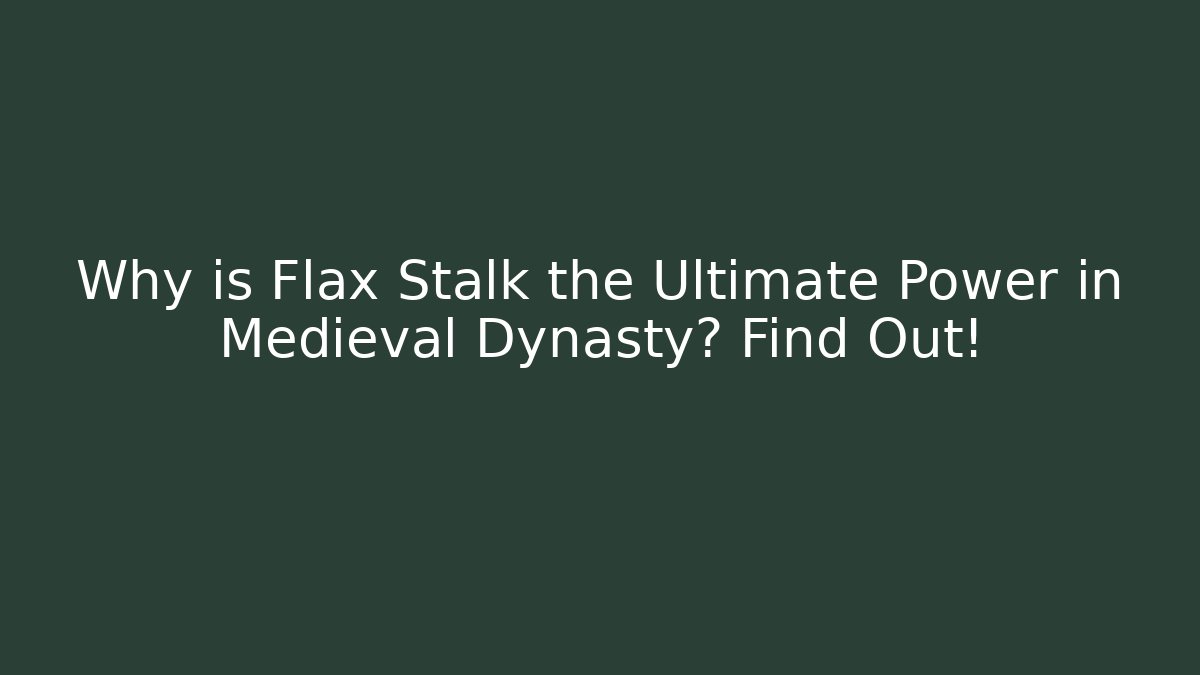 Why is Flax Stalk the Ultimate Power in Medieval Dynasty? Find Out!